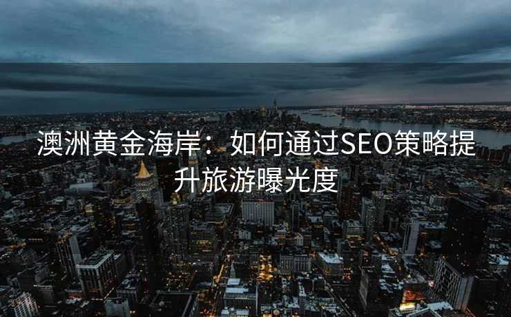 澳洲黄金海岸:如何通过SEO策略提升旅游曝光度 澳洲黄金海岸:如何通过SEO策略提升旅游曝光度