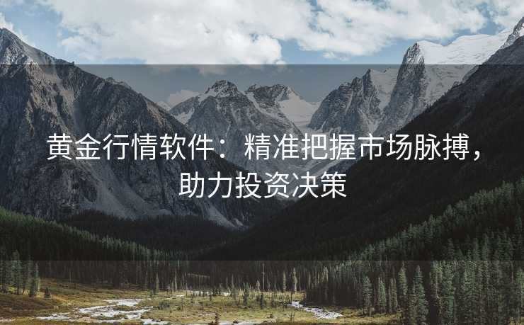 黄金行情软件:精准把握市场脉搏,助力投资决策 黄金行情软件:精准把握市场脉搏,助力投资决策
