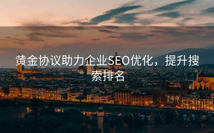 黄金协议助力企业SEO优化，提升搜索排名