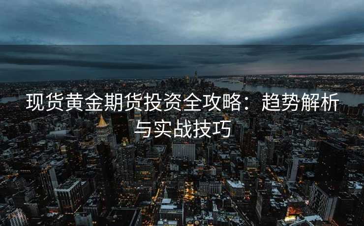 现货黄金期货投资全攻略:趋势解析与实战技巧 现货黄金期货投资全攻略:趋势解析与实战技巧