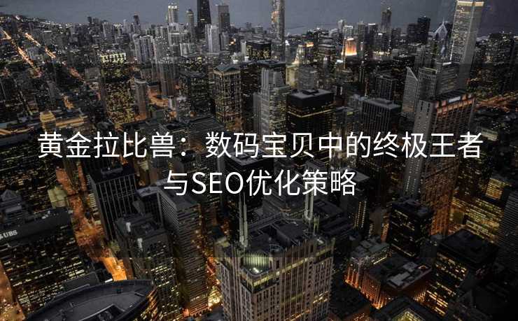 黄金拉比兽:数码宝贝中的终极王者与SEO优化策略 黄金拉比兽:数码宝贝中的终极王者与SEO优化策略