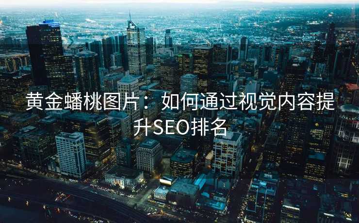 黄金蟠桃图片:如何通过视觉内容提升SEO排名 黄金蟠桃图片:如何通过视觉内容提升SEO排名
