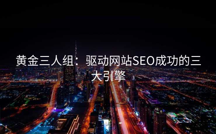 黄金三人组:驱动网站SEO成功的三大引擎 黄金三人组:驱动网站SEO成功的三大引擎