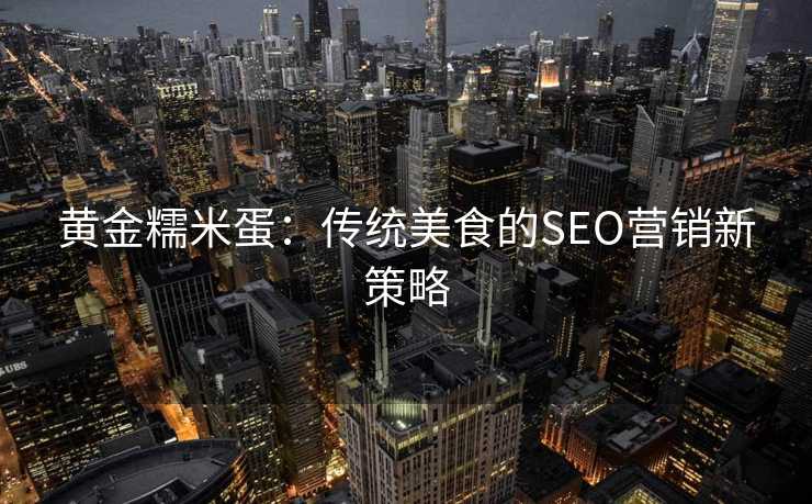 黄金糯米蛋:传统美食的SEO营销新策略 黄金糯米蛋:传统美食的SEO营销新策略