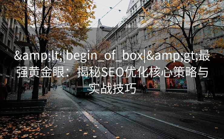 <|begin_of_box|>最强黄金眼:揭秘SEO优化核心策略与实战技巧 <|begin_of_box|>最强黄金眼:揭秘SEO优化核心策略与实战技巧
