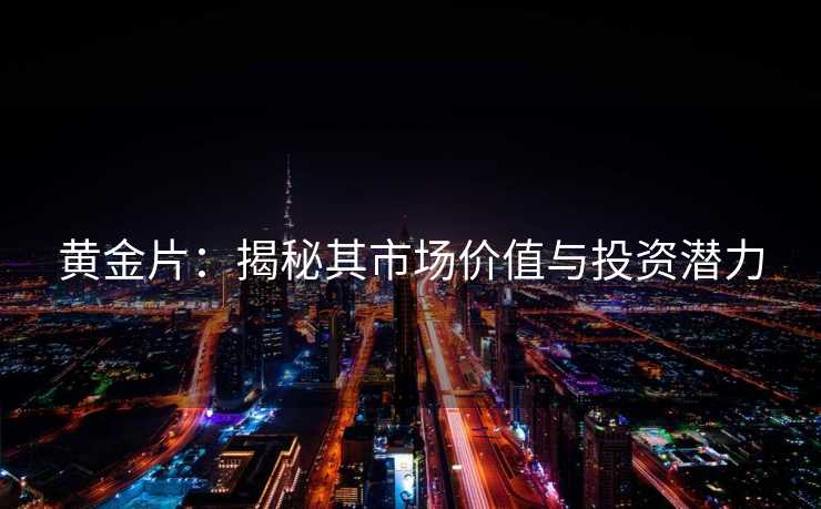 黄金片:揭秘其市场价值与投资潜力 黄金片:揭秘其市场价值与投资潜力