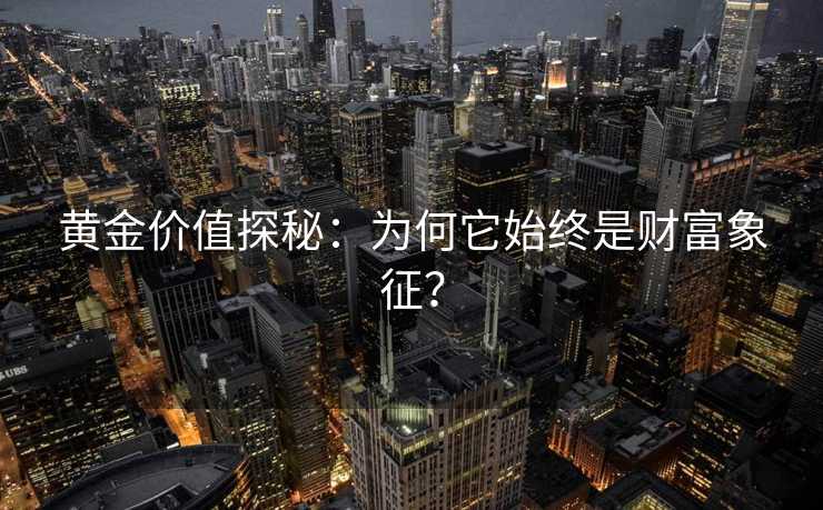黄金价值探秘:为何它始终是财富象征? 黄金价值探秘:为何它始终是财富象征?