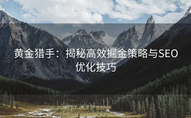 黄金猎手:揭秘高效掘金策略与SEO优化技巧 黄金猎手:揭秘高效掘金策略与SEO优化技巧