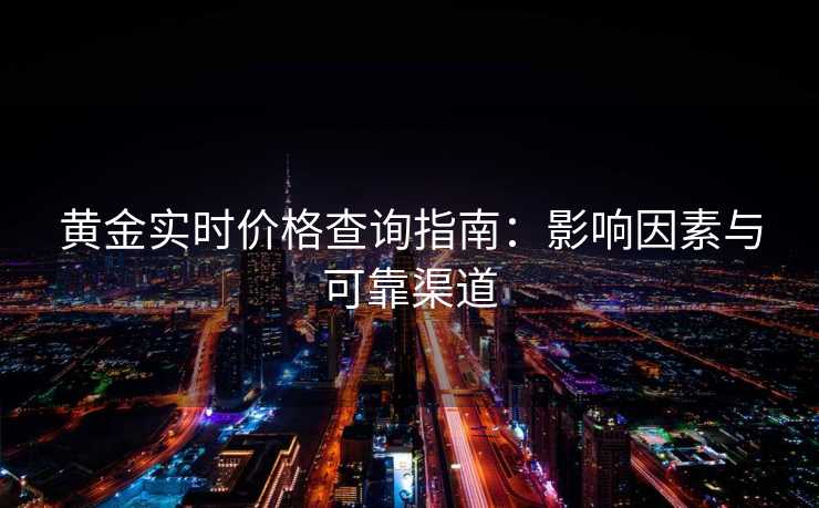 黄金实时价格查询指南:影响因素与可靠渠道 黄金实时价格查询指南:影响因素与可靠渠道