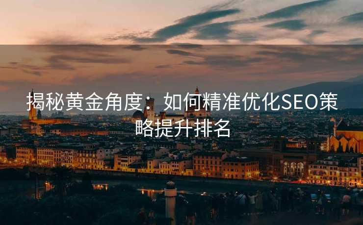 揭秘黄金角度:如何精准优化SEO策略提升排名 揭秘黄金角度:如何精准优化SEO策略提升排名