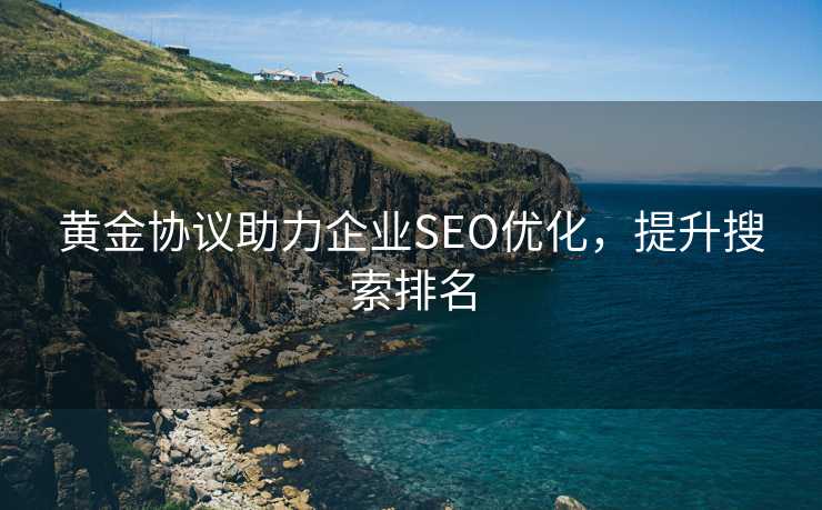 黄金协议助力企业SEO优化，提升搜索排名