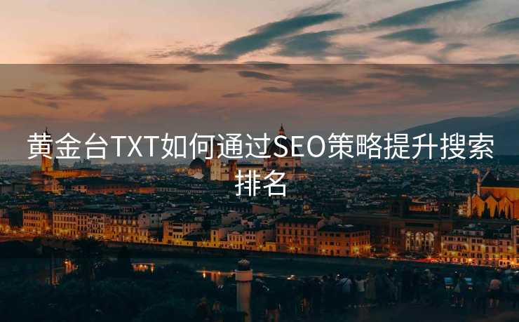黄金台TXT如何通过SEO策略提升搜索排名 黄金台TXT如何通过SEO策略提升搜索排名