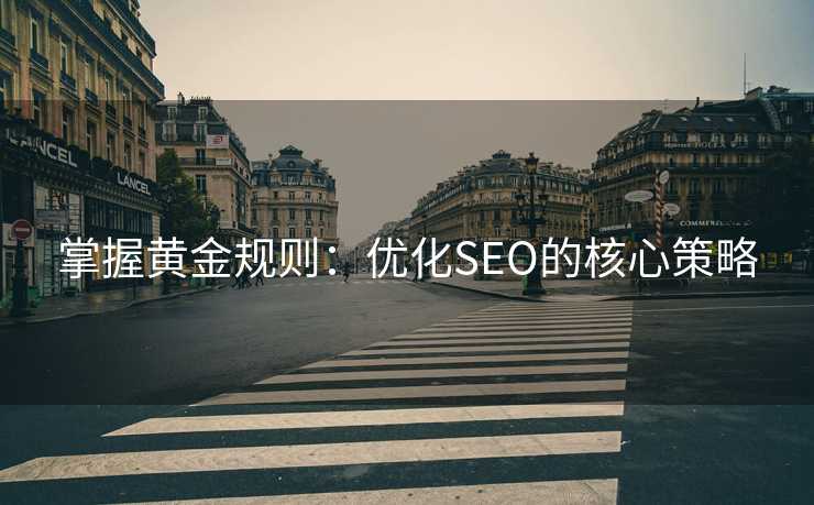 掌握黄金规则:优化SEO的核心策略 掌握黄金规则:优化SEO的核心策略