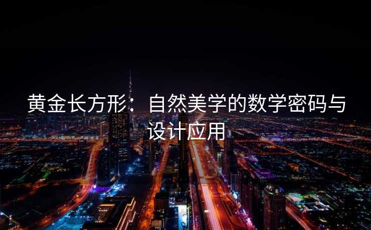 黄金长方形:自然美学的数学密码与设计应用 黄金长方形:自然美学的数学密码与设计应用