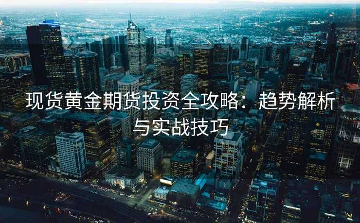 现货黄金期货投资全攻略:趋势解析与实战技巧 现货黄金期货投资全攻略:趋势解析与实战技巧