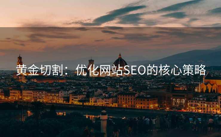 黄金切割:优化网站SEO的核心策略 黄金切割:优化网站SEO的核心策略