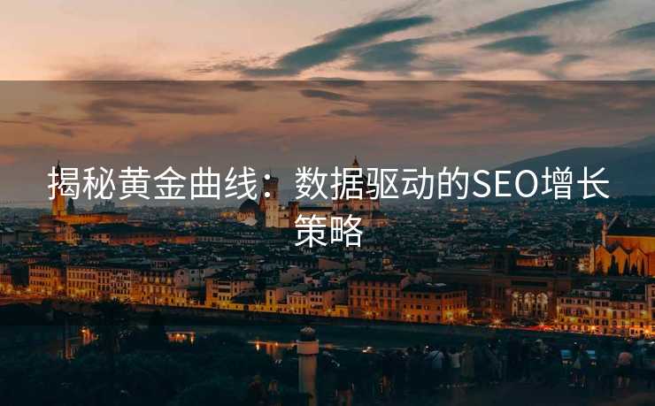 揭秘黄金曲线:数据驱动的SEO增长策略 揭秘黄金曲线:数据驱动的SEO增长策略