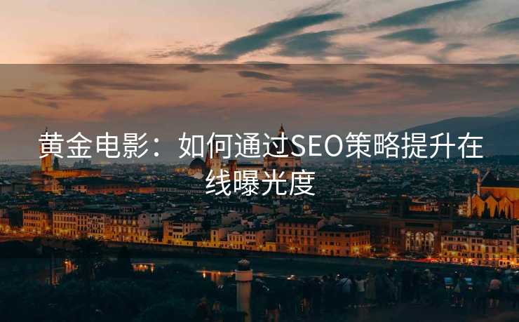 黄金电影:如何通过SEO策略提升在线曝光度 黄金电影:如何通过SEO策略提升在线曝光度