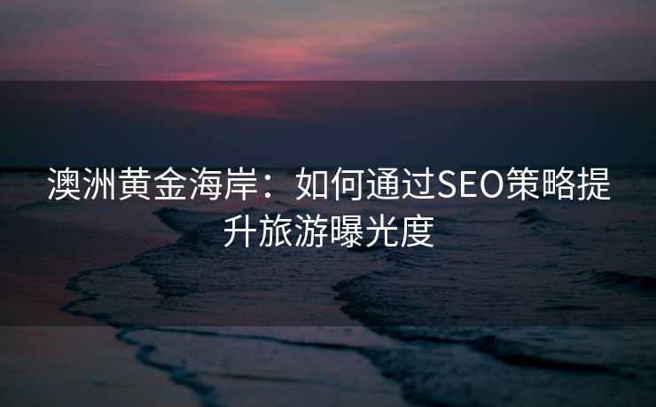 澳洲黄金海岸:如何通过SEO策略提升旅游曝光度 澳洲黄金海岸:如何通过SEO策略提升旅游曝光度