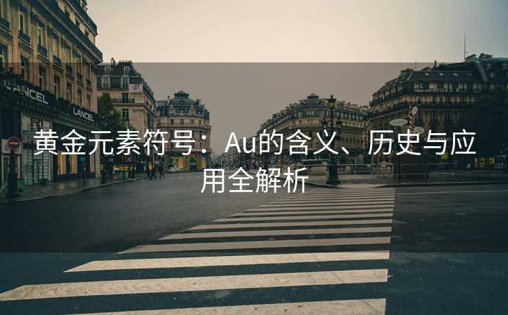 黄金元素符号:Au的含义、历史与应用全解析 黄金元素符号:Au的含义、历史与应用全解析