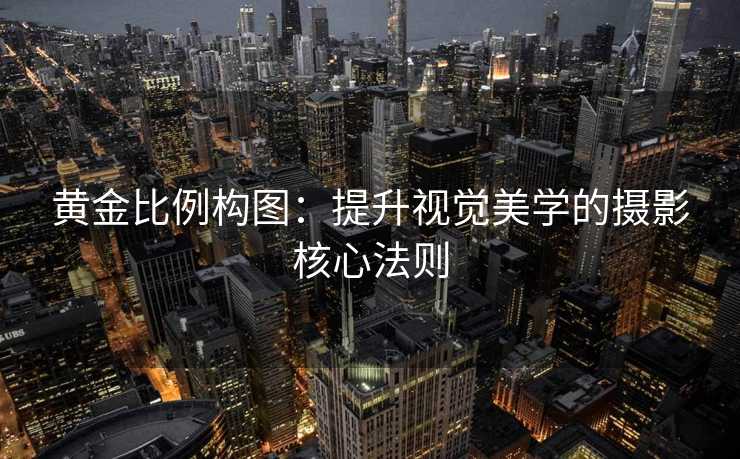 黄金比例构图:提升视觉美学的摄影核心法则 黄金比例构图:提升视觉美学的摄影核心法则