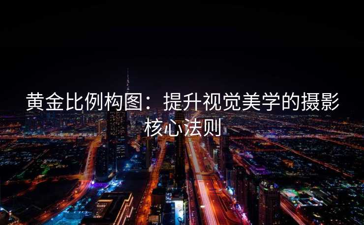 黄金比例构图:提升视觉美学的摄影核心法则 黄金比例构图:提升视觉美学的摄影核心法则