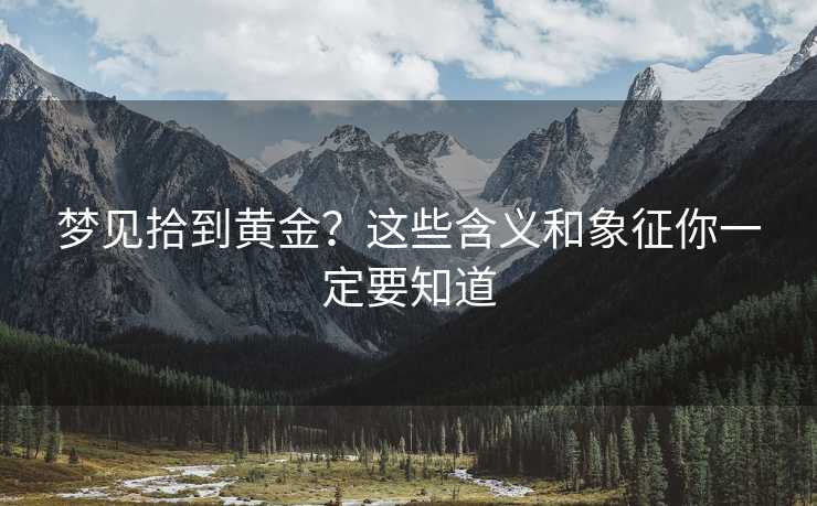 梦见拾到黄金?这些含义和象征你一定要知道 梦见拾到黄金?这些含义和象征你一定要知道