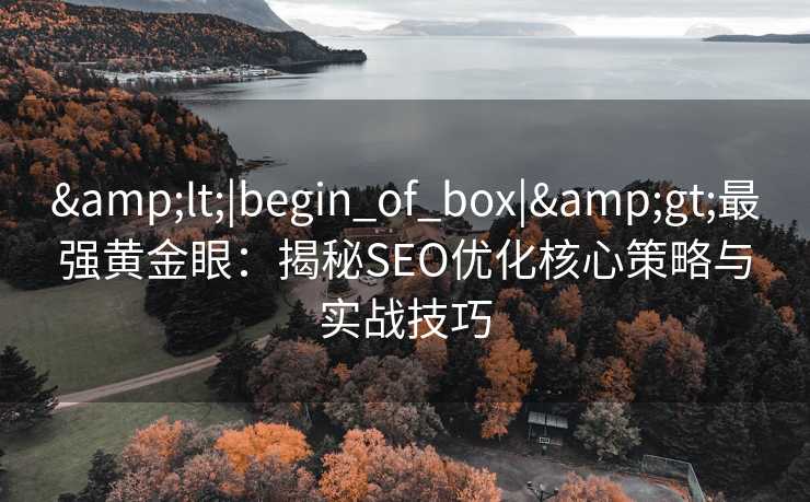 <|begin_of_box|>最强黄金眼:揭秘SEO优化核心策略与实战技巧 <|begin_of_box|>最强黄金眼:揭秘SEO优化核心策略与实战技巧
