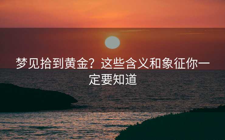 梦见拾到黄金?这些含义和象征你一定要知道 梦见拾到黄金?这些含义和象征你一定要知道