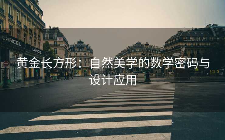 黄金长方形:自然美学的数学密码与设计应用 黄金长方形:自然美学的数学密码与设计应用