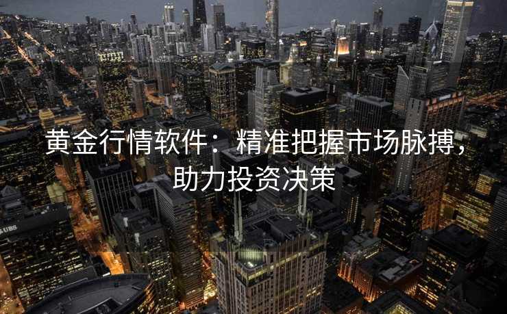 黄金行情软件:精准把握市场脉搏,助力投资决策 黄金行情软件:精准把握市场脉搏,助力投资决策