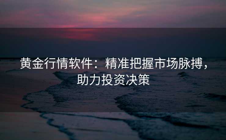 黄金行情软件:精准把握市场脉搏,助力投资决策 黄金行情软件:精准把握市场脉搏,助力投资决策