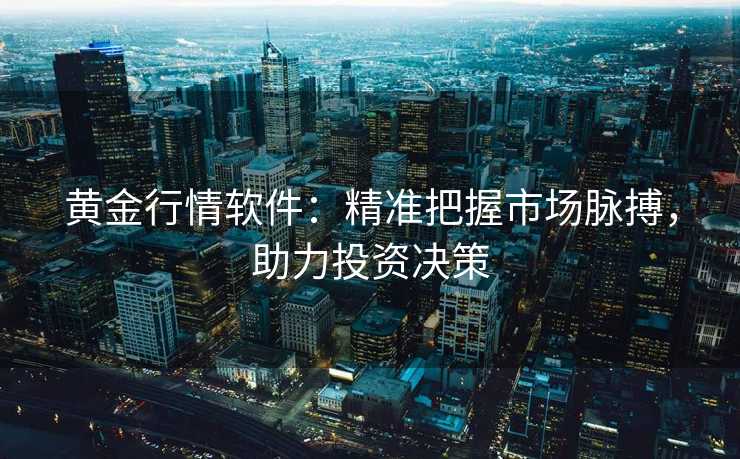 黄金行情软件:精准把握市场脉搏,助力投资决策 黄金行情软件:精准把握市场脉搏,助力投资决策