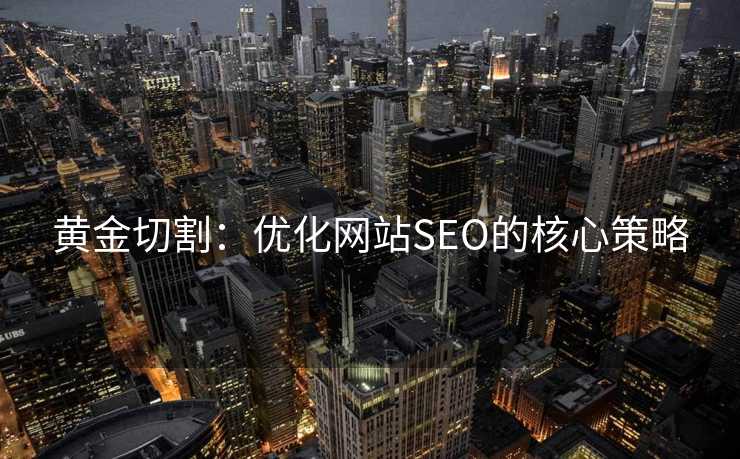黄金切割:优化网站SEO的核心策略 黄金切割:优化网站SEO的核心策略