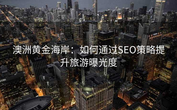 澳洲黄金海岸:如何通过SEO策略提升旅游曝光度 澳洲黄金海岸:如何通过SEO策略提升旅游曝光度