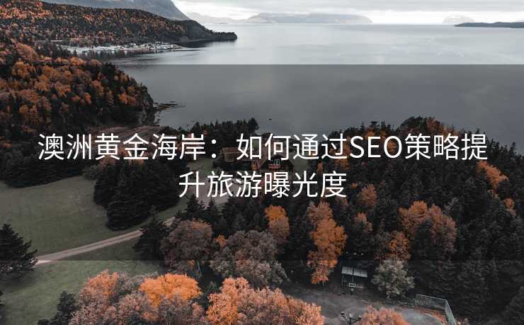 澳洲黄金海岸:如何通过SEO策略提升旅游曝光度 澳洲黄金海岸:如何通过SEO策略提升旅游曝光度