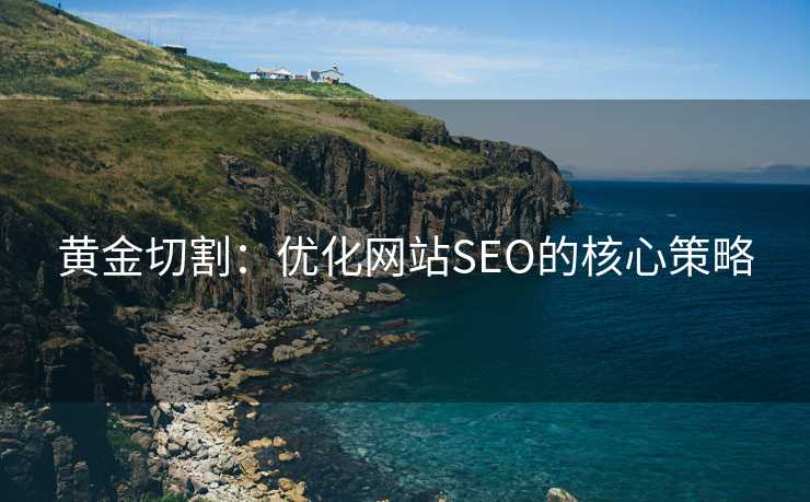 黄金切割:优化网站SEO的核心策略 黄金切割:优化网站SEO的核心策略