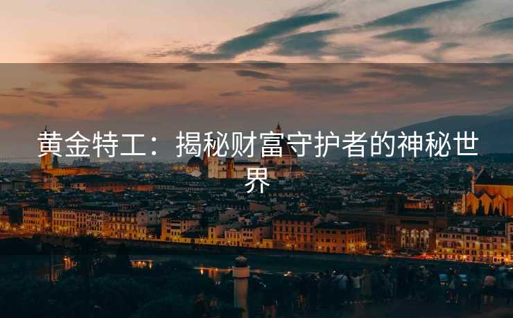 黄金特工:揭秘财富守护者的神秘世界 黄金特工:揭秘财富守护者的神秘世界