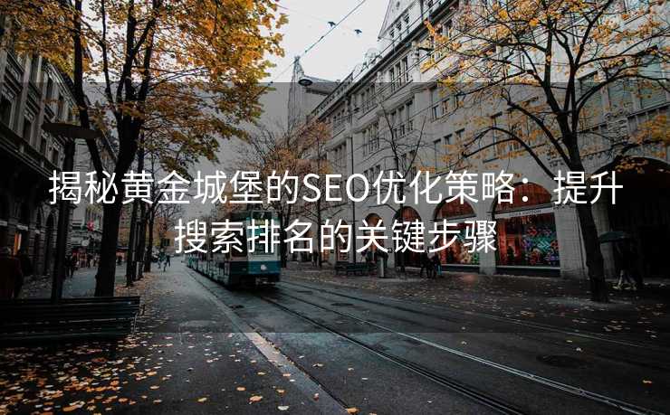 揭秘黄金城堡的SEO优化策略:提升搜索排名的关键步骤 揭秘黄金城堡的SEO优化策略:提升搜索排名的关键步骤