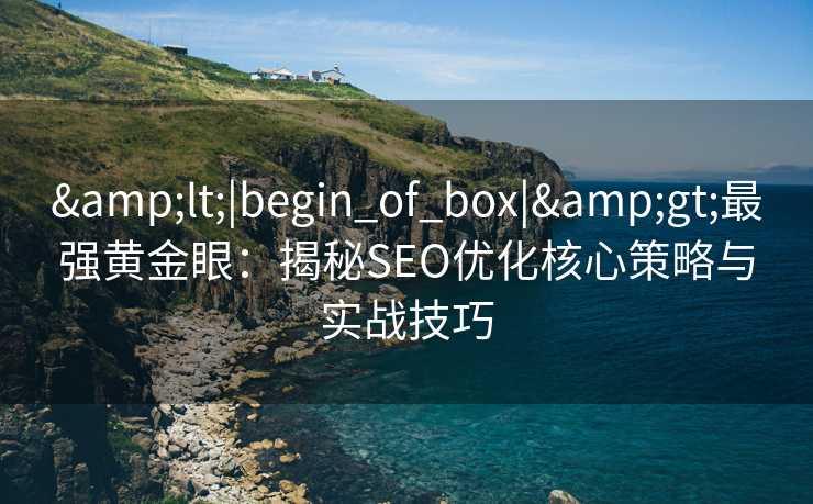 <|begin_of_box|>最强黄金眼:揭秘SEO优化核心策略与实战技巧 <|begin_of_box|>最强黄金眼:揭秘SEO优化核心策略与实战技巧