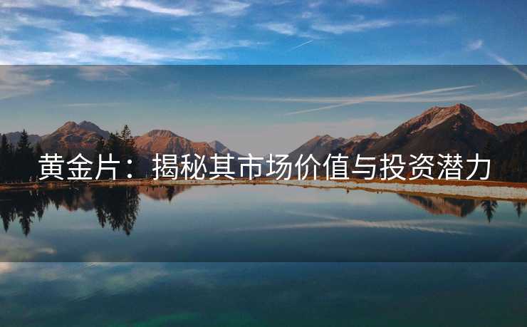 黄金片:揭秘其市场价值与投资潜力 黄金片:揭秘其市场价值与投资潜力