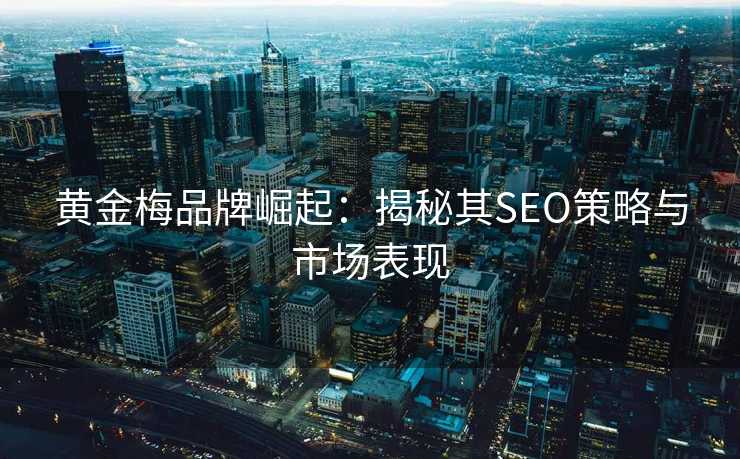 黄金梅品牌崛起:揭秘其SEO策略与市场表现 黄金梅品牌崛起:揭秘其SEO策略与市场表现