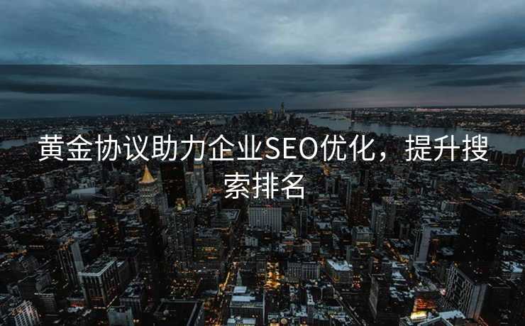 黄金协议助力企业SEO优化，提升搜索排名