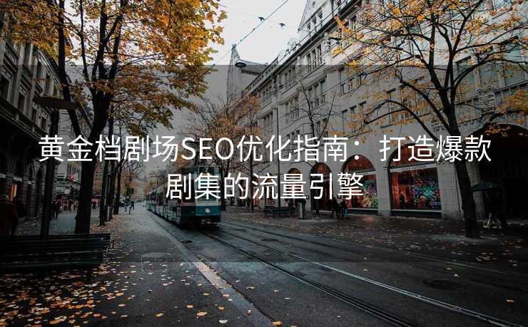 黄金档剧场SEO优化指南:打造爆款剧集的流量引擎 黄金档剧场SEO优化指南:打造爆款剧集的流量引擎