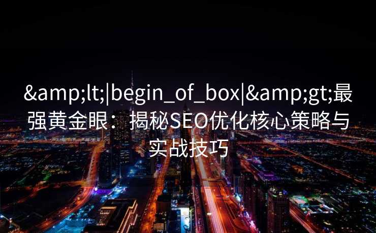 <|begin_of_box|>最强黄金眼:揭秘SEO优化核心策略与实战技巧 <|begin_of_box|>最强黄金眼:揭秘SEO优化核心策略与实战技巧