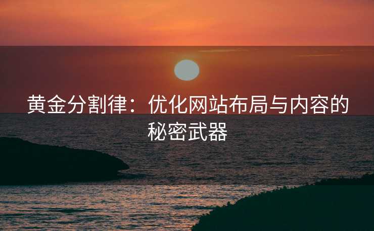 黄金分割律:优化网站布局与内容的秘密武器 黄金分割律:优化网站布局与内容的秘密武器