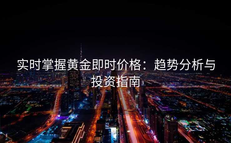实时掌握黄金即时价格:趋势分析与投资指南 实时掌握黄金即时价格:趋势分析与投资指南