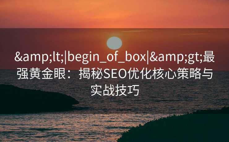 <|begin_of_box|>最强黄金眼:揭秘SEO优化核心策略与实战技巧 <|begin_of_box|>最强黄金眼:揭秘SEO优化核心策略与实战技巧