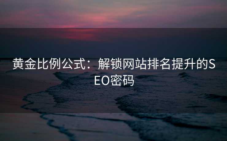 黄金比例公式:解锁网站排名提升的SEO密码 黄金比例公式:解锁网站排名提升的SEO密码