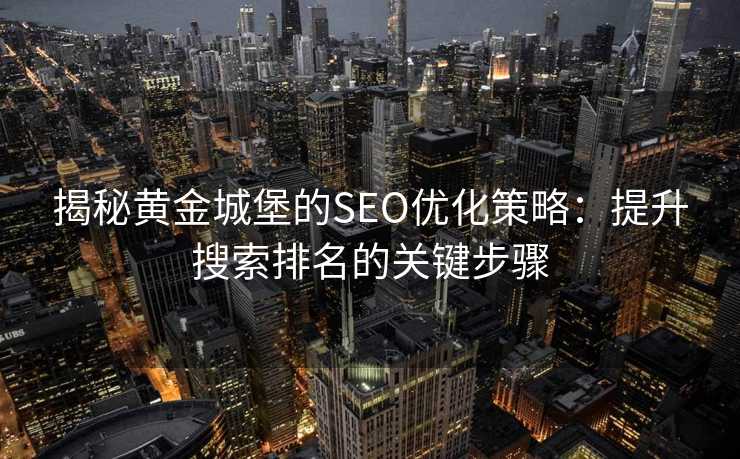 揭秘黄金城堡的SEO优化策略:提升搜索排名的关键步骤 揭秘黄金城堡的SEO优化策略:提升搜索排名的关键步骤